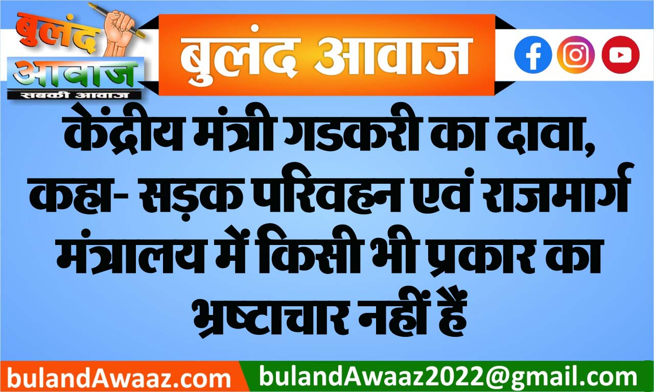 केंद्रीय मंत्री गडकरी का दावा, कहा- सड़क परिवहन एवं राजमार्ग मंत्रालय में किसी भी प्रकार का भ्रष्टाचार नहीं हैं