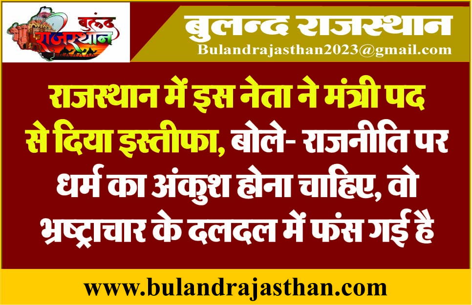 राजस्थान में इस नेता ने मंत्री पद से दिया इस्तीफा, बोले- राजनीति पर धर्म का अंकुश होना चाहिए, वो भ्रष्टाचार के दलदल में फंस गई है